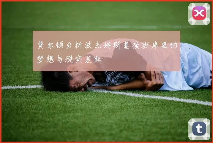 费尔顿分析波杰姆斯基接班库里的梦想与现实差距