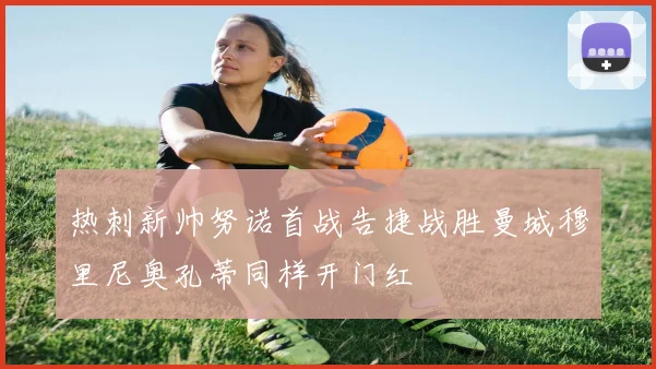 热刺新帅努诺首战告捷战胜曼城穆里尼奥孔蒂同样开门红