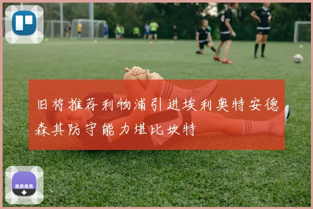旧将推荐利物浦引进埃利奥特安德森其防守能力堪比坎特
