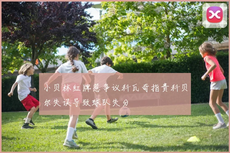 小贝林红牌惹争议科瓦奇指责科贝尔失误导致球队失分