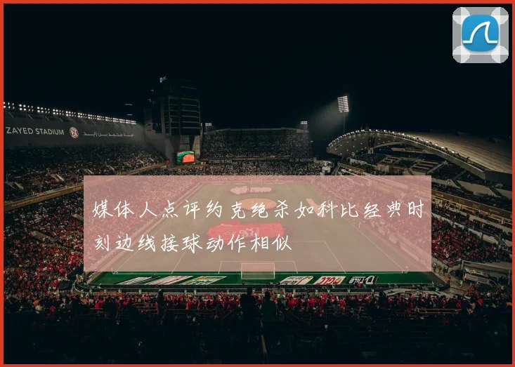 媒体人点评约克绝杀如科比经典时刻边线接球动作相似