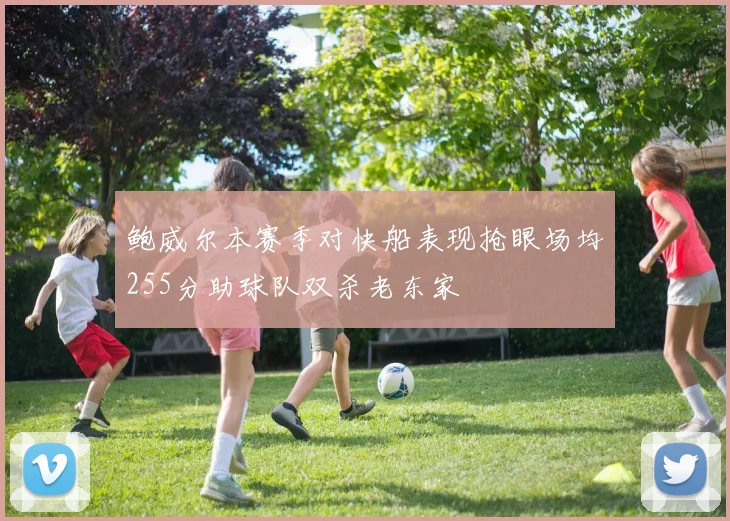 鲍威尔本赛季对快船表现抢眼场均255分助球队双杀老东家