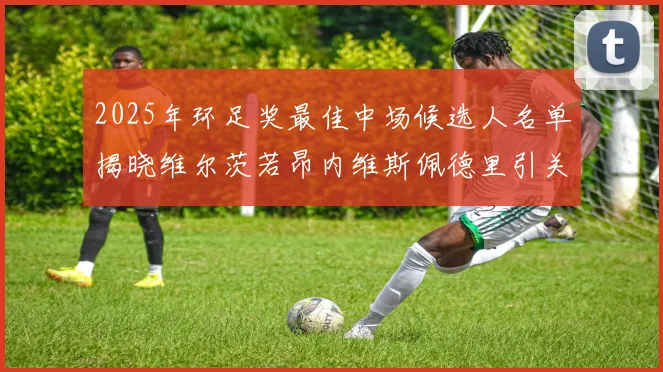2025年环足奖最佳中场候选人名单揭晓维尔茨若昂内维斯佩德里引关注