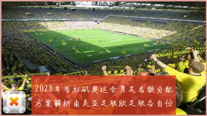 2028年洛杉矶奥运会男足名额分配方案解析南美亚足联欧足联各自份额