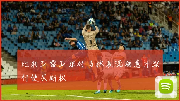 比利亚雷亚尔对马林表现满意计划行使买断权