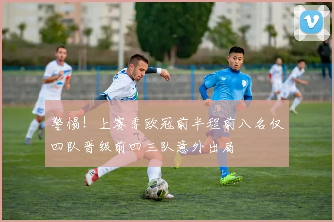 警惕！上赛季欧冠前半程前八名仅四队晋级前四三队意外出局