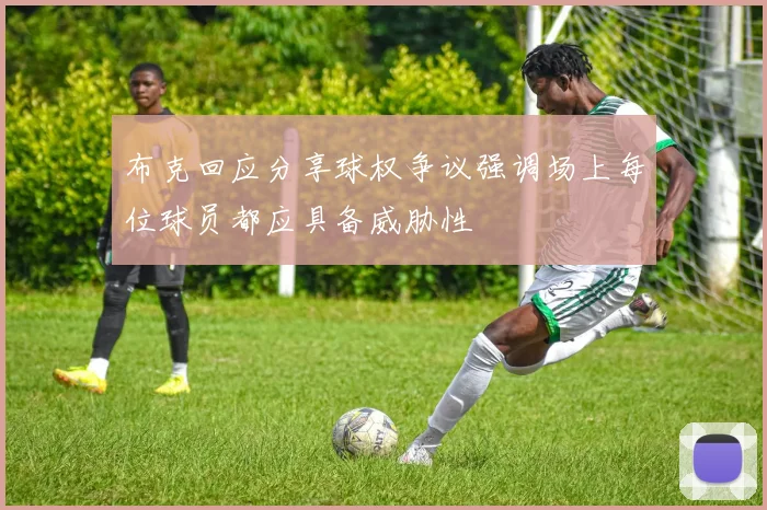 布克回应分享球权争议强调场上每位球员都应具备威胁性