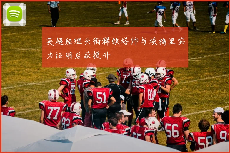英超经理头衔稀缺塔帅与埃梅里实力证明后获提升