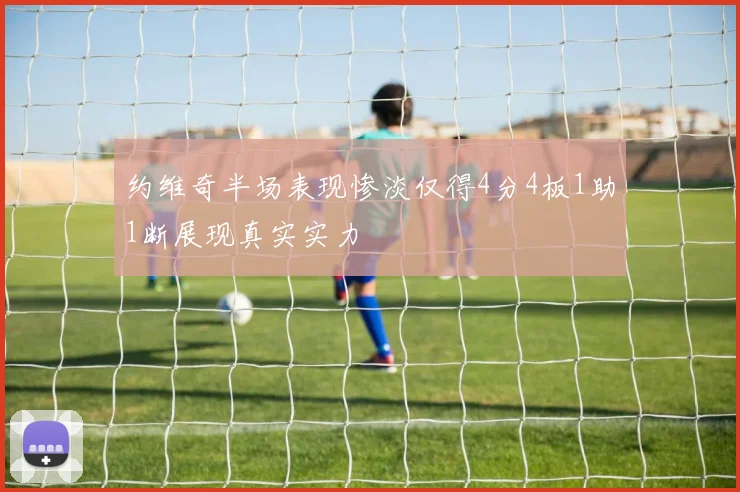 约维奇半场表现惨淡仅得4分4板1助1断展现真实实力