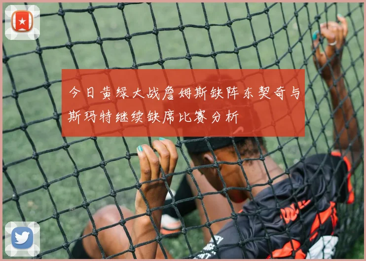 今日黄绿大战詹姆斯缺阵东契奇与斯玛特继续缺席比赛分析