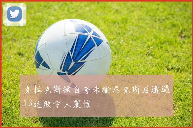 克拉克斯顿自夸未输尼克斯后遭遇13连败令人震惊